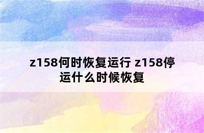 z158何时恢复运行 z158停运什么时候恢复